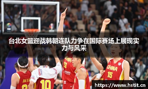 台北女篮迎战韩朝连队力争在国际赛场上展现实力与风采