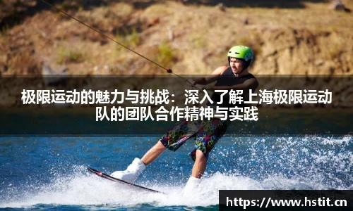 极限运动的魅力与挑战:深入了解上海极限运动队的团队合作精神与实践